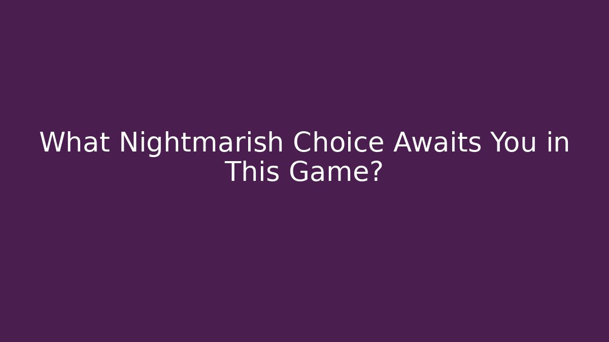 What Nightmarish Choice Awaits You in This Game?