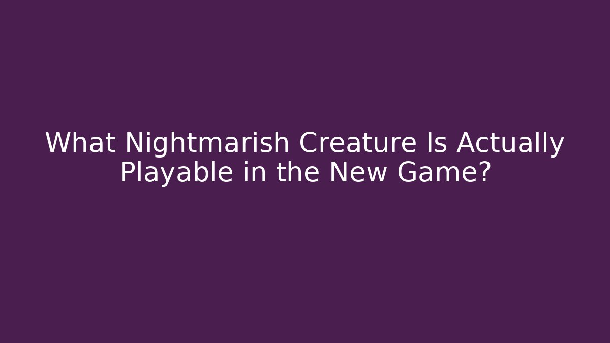 What Nightmarish Creature Is Actually Playable in the New Game?
