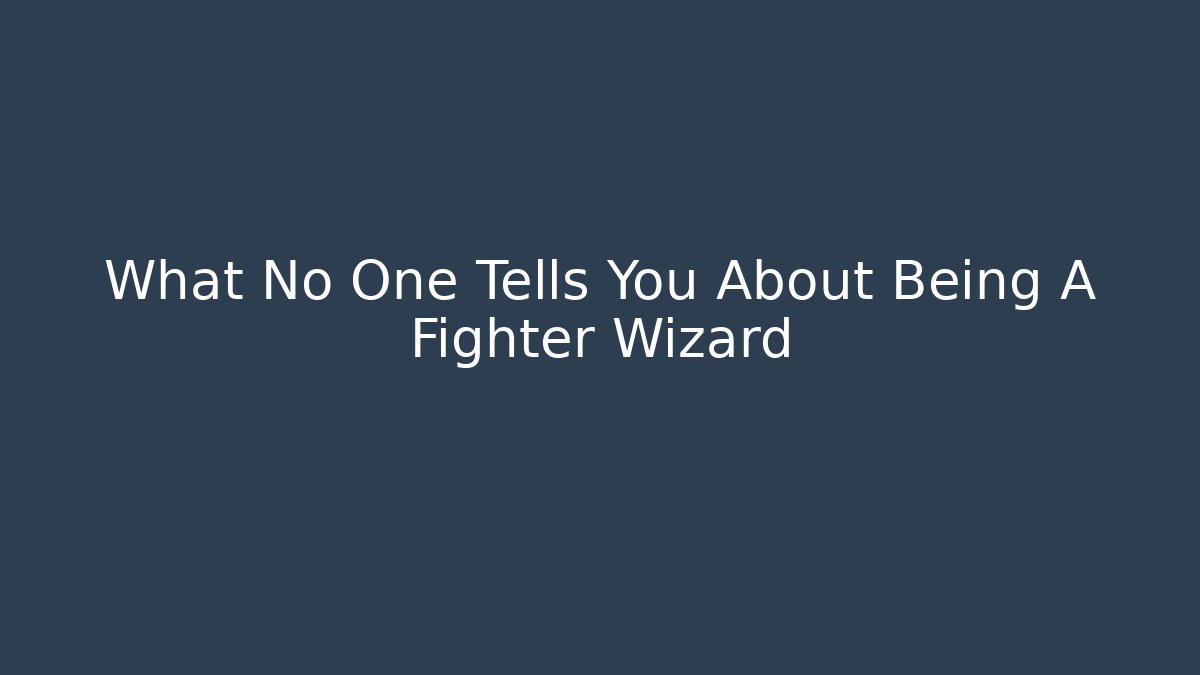 What No One Tells You About Being A Fighter Wizard