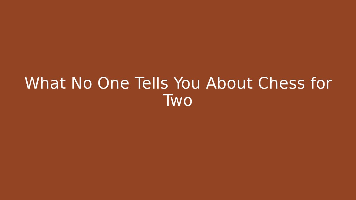 What No One Tells You About Chess for Two