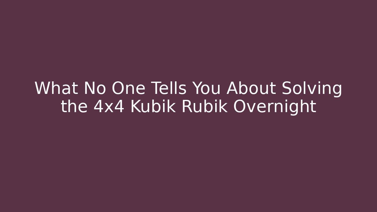 What No One Tells You About Solving the 4x4 Kubik Rubik Overnight
