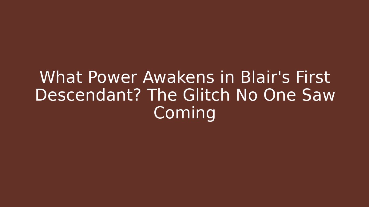 What Power Awakens in Blair's First Descendant? The Glitch No One Saw Coming