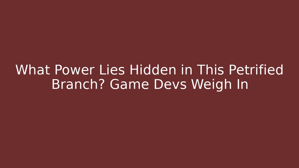What Power Lies Hidden in This Petrified Branch? Game Devs Weigh In