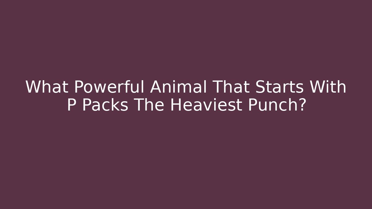 What Powerful Animal That Starts With P Packs The Heaviest Punch?