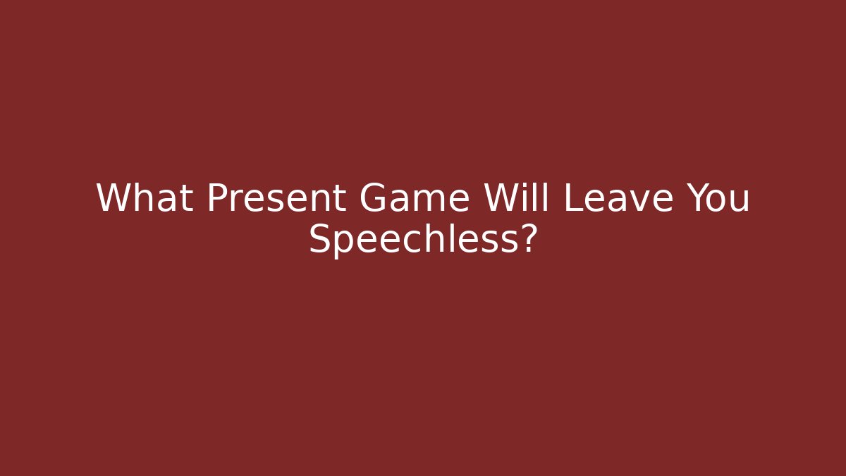 What Present Game Will Leave You Speechless?