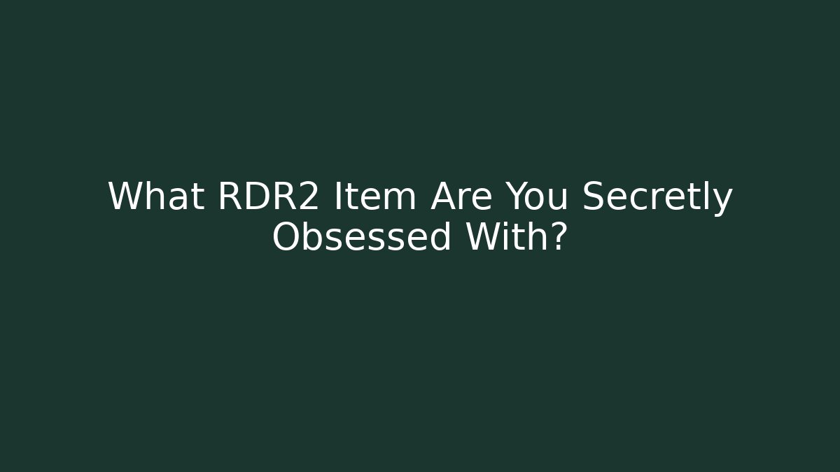 What RDR2 Item Are You Secretly Obsessed With?