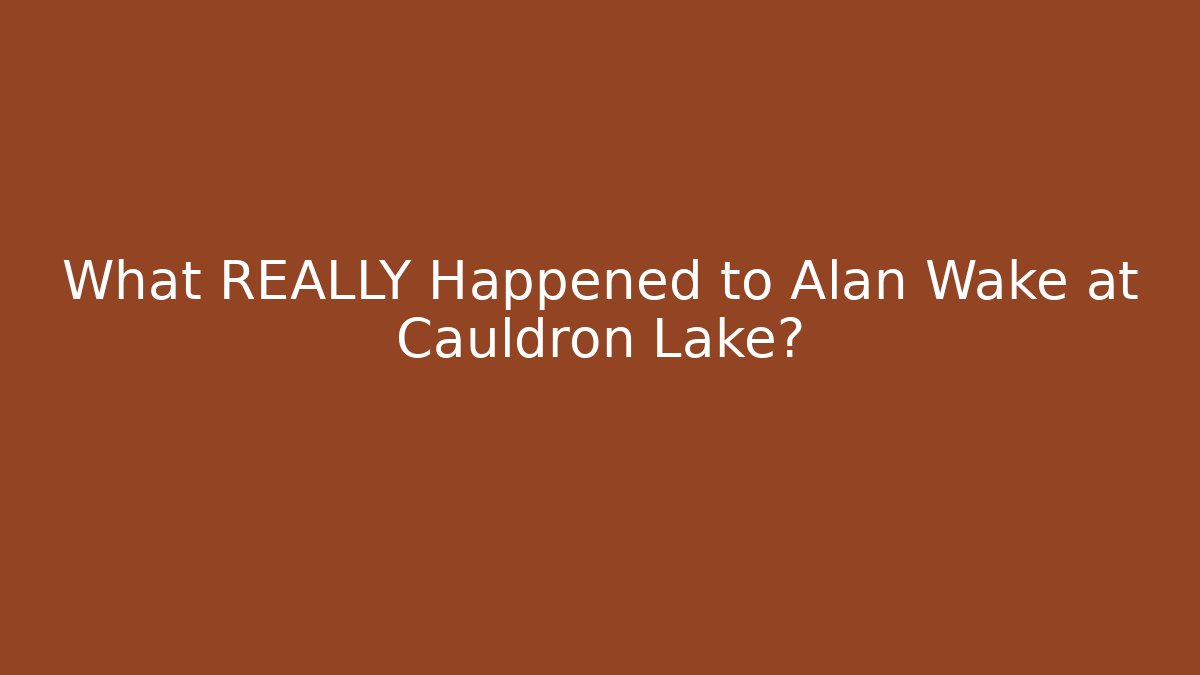 What REALLY Happened to Alan Wake at Cauldron Lake?