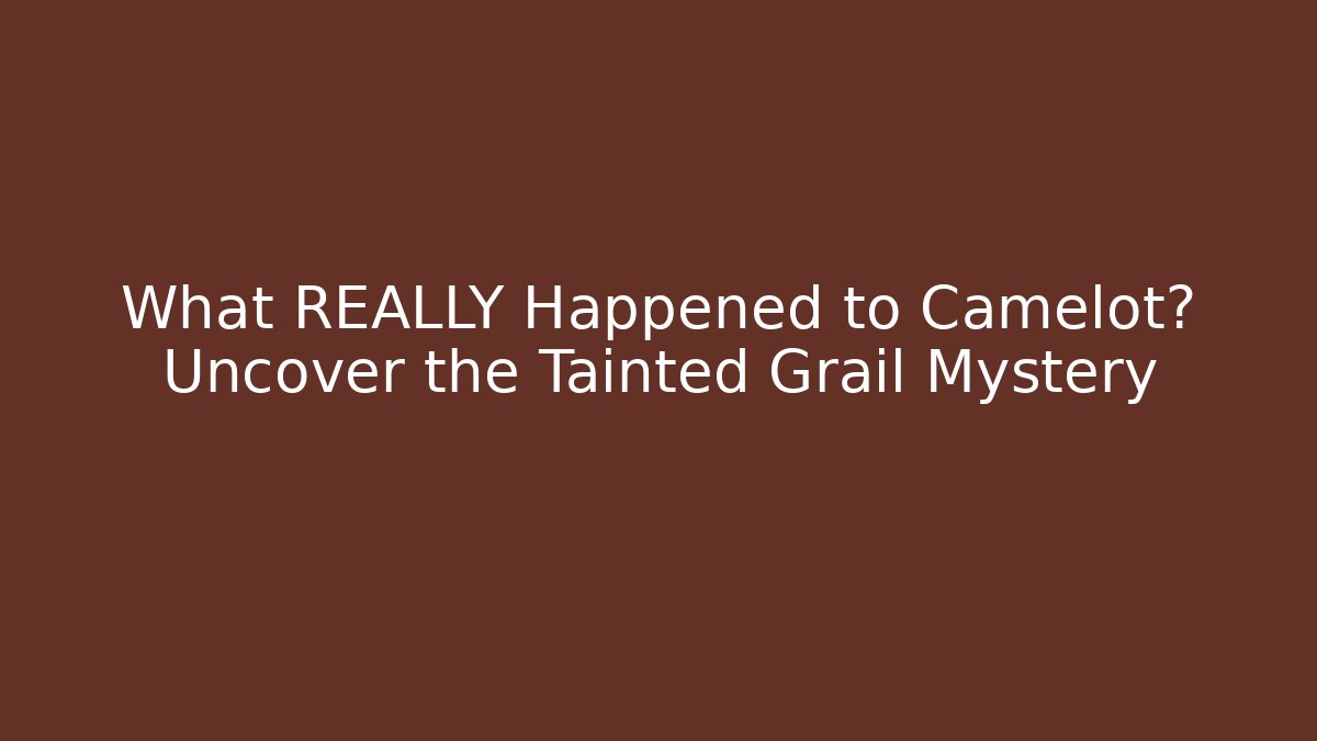 What REALLY Happened to Camelot? Uncover the Tainted Grail Mystery