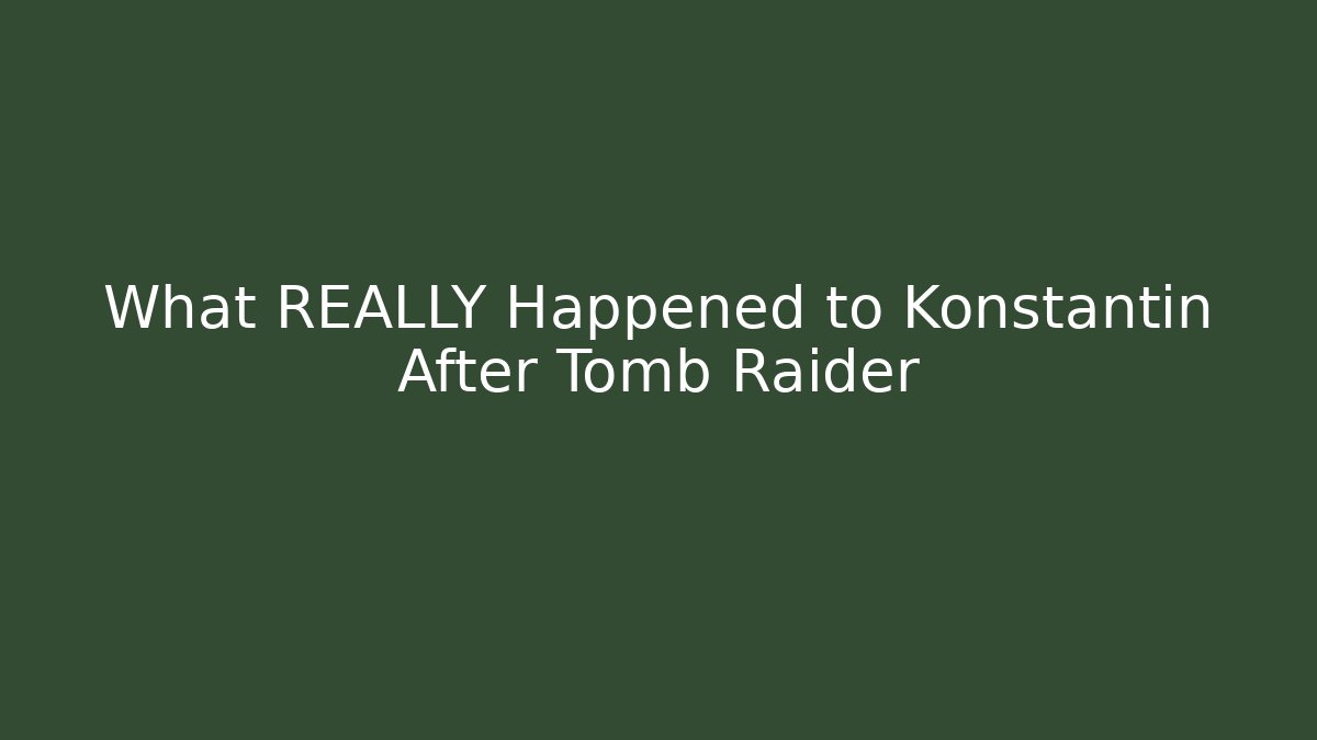 What REALLY Happened to Konstantin After Tomb Raider