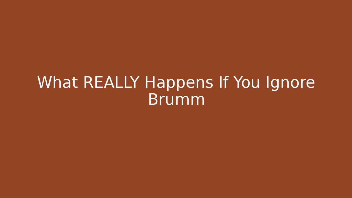What REALLY Happens If You Ignore Brumm
