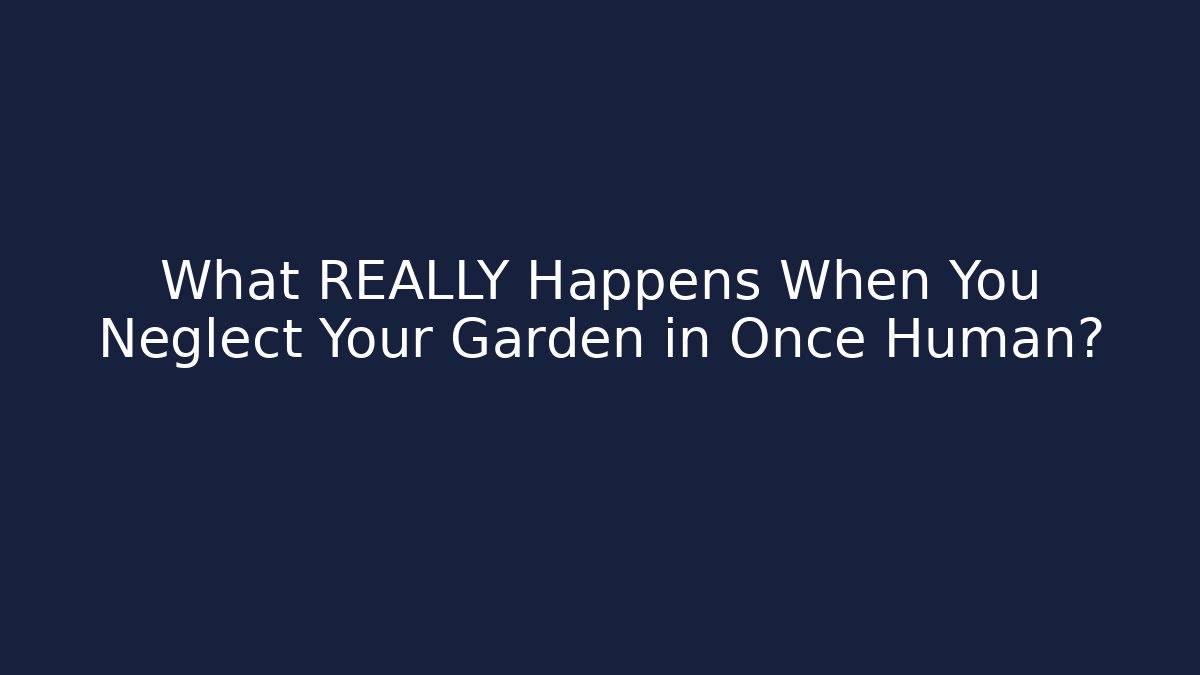 What REALLY Happens When You Neglect Your Garden in Once Human?