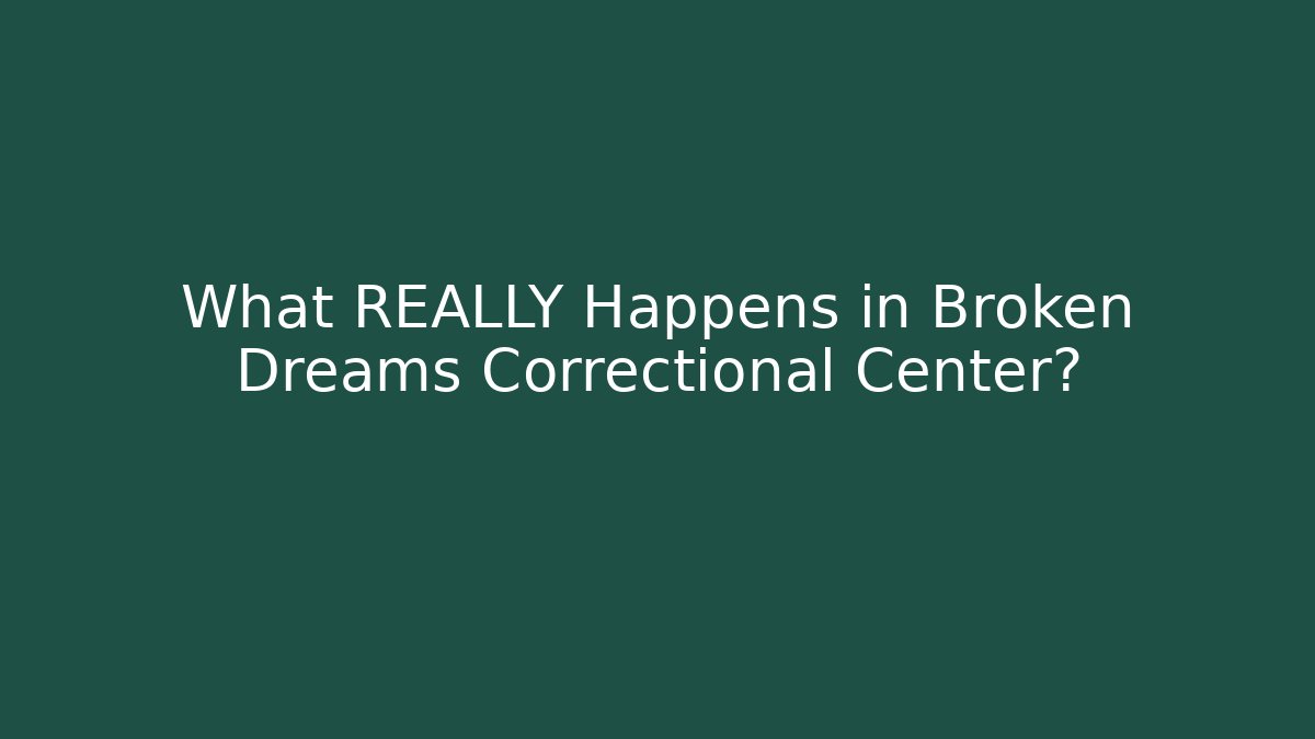 What REALLY Happens in Broken Dreams Correctional Center?