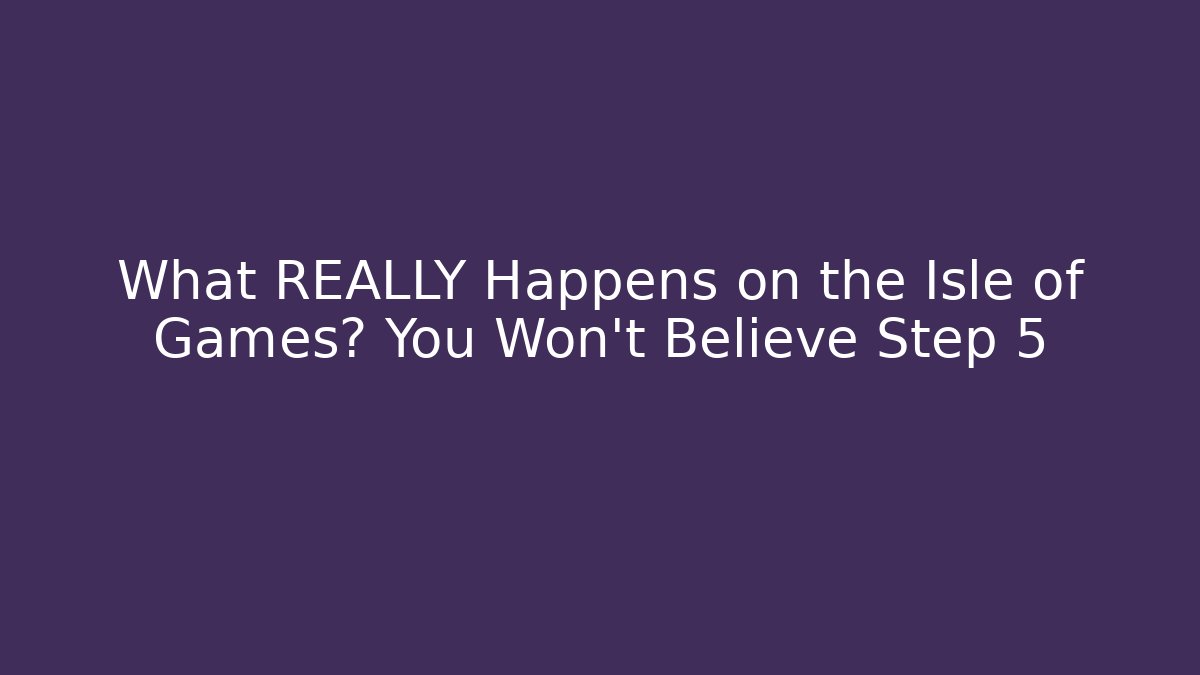 What REALLY Happens on the Isle of Games? You Won't Believe Step 5