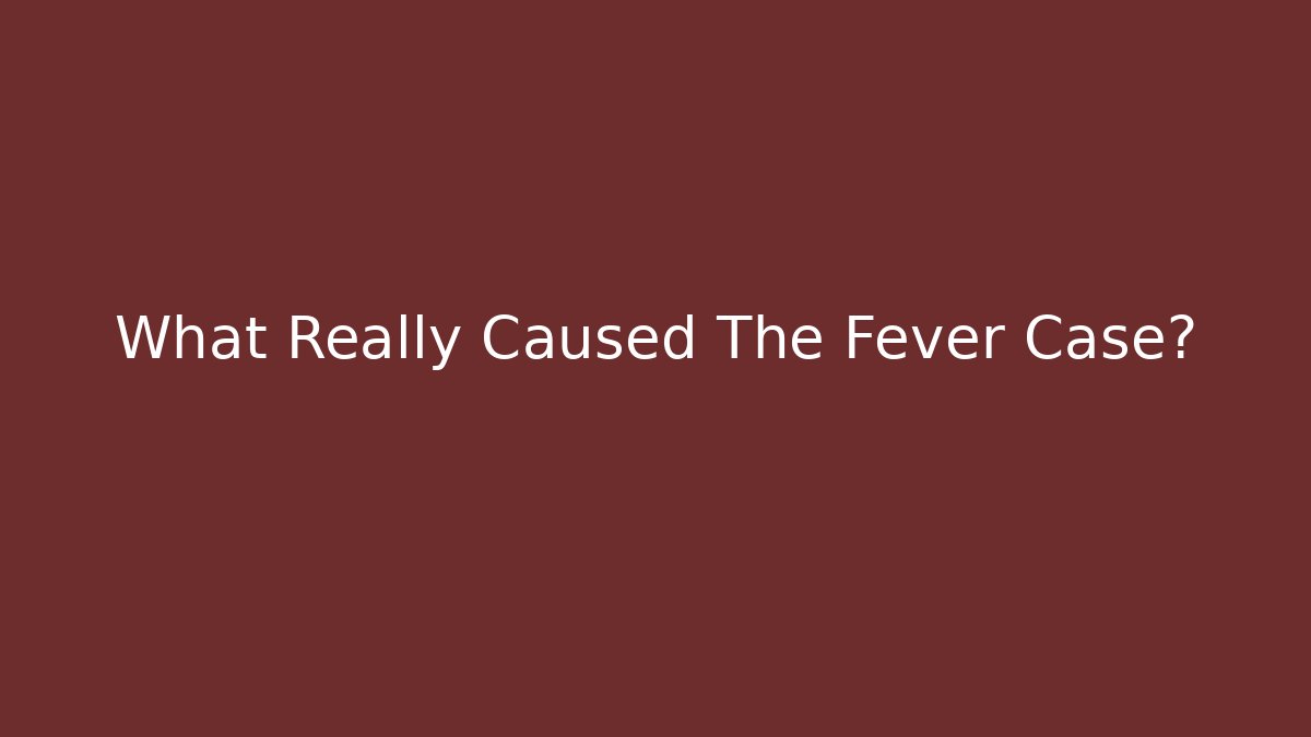 What Really Caused The Fever Case?