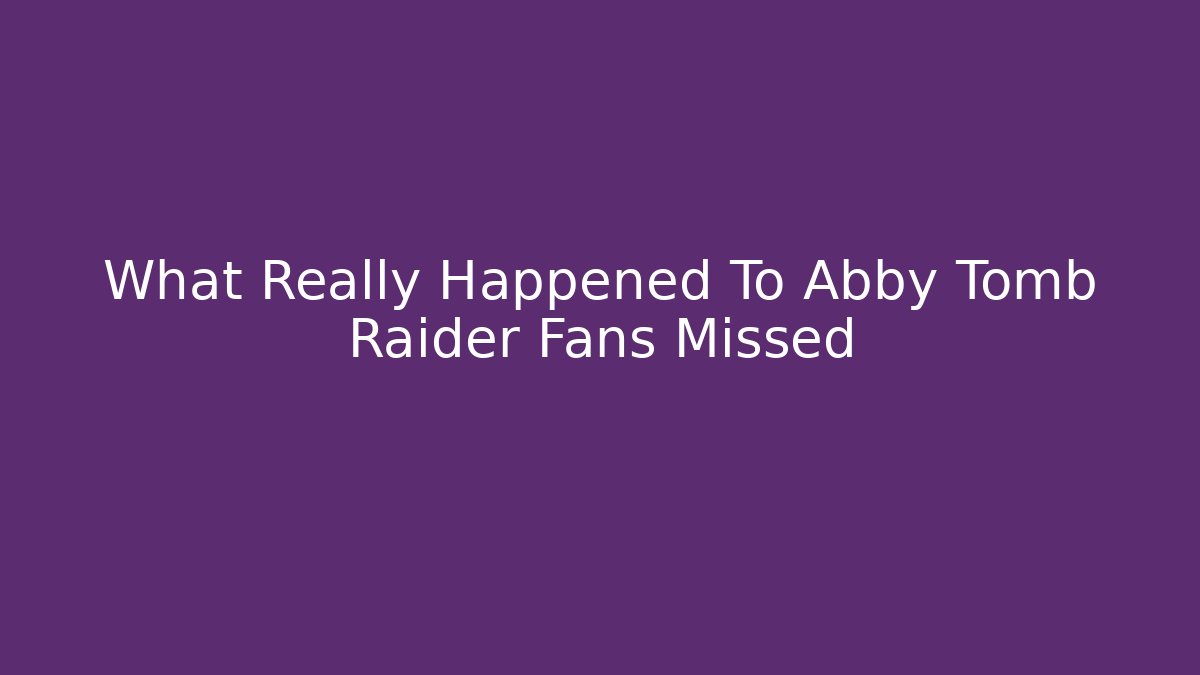 What Really Happened To Abby Tomb Raider Fans Missed