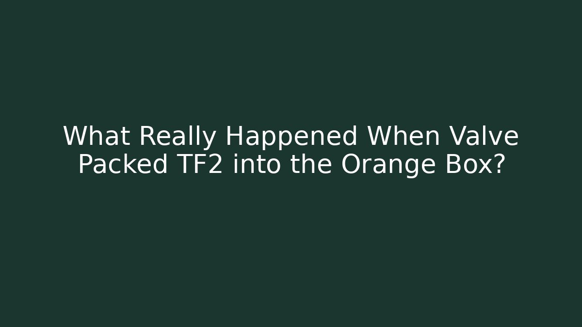 What Really Happened When Valve Packed TF2 into the Orange Box?