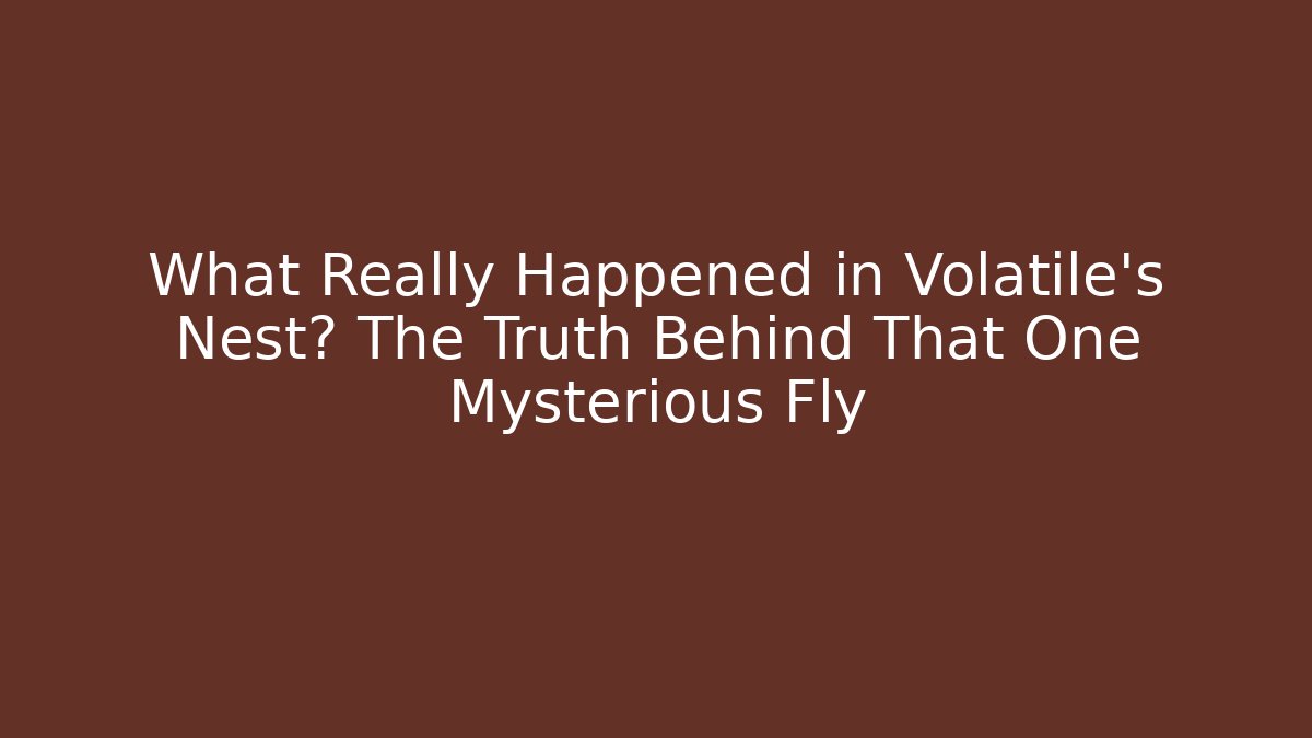 What Really Happened in Volatile's Nest? The Truth Behind That One Mysterious Fly