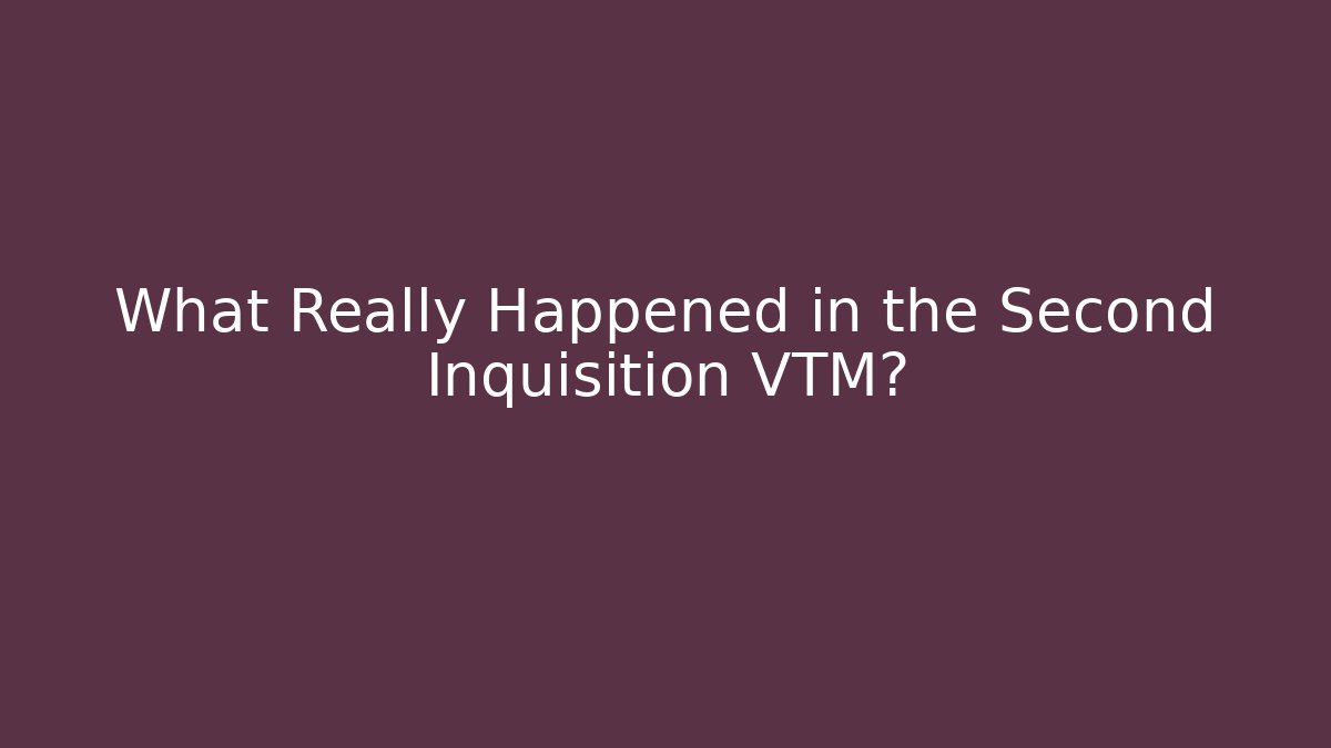 What Really Happened in the Second Inquisition VTM?