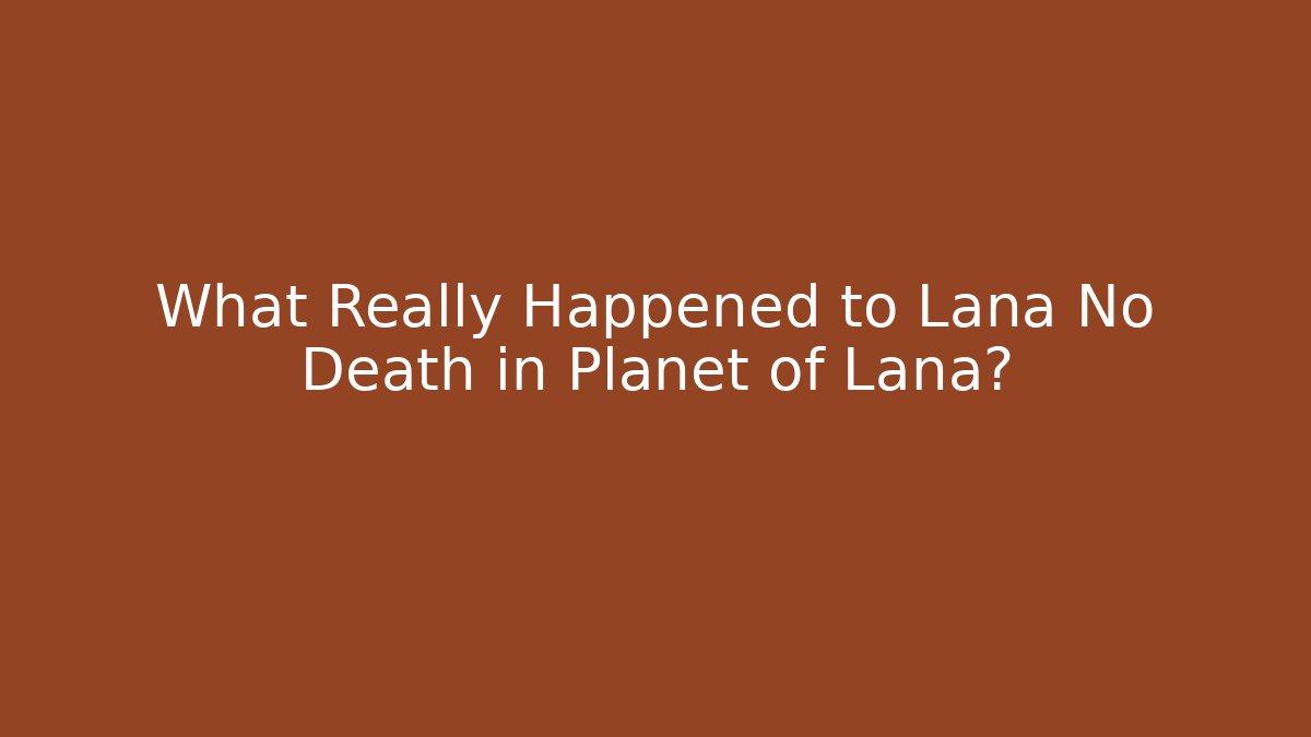 What Really Happened to Lana No Death in Planet of Lana?