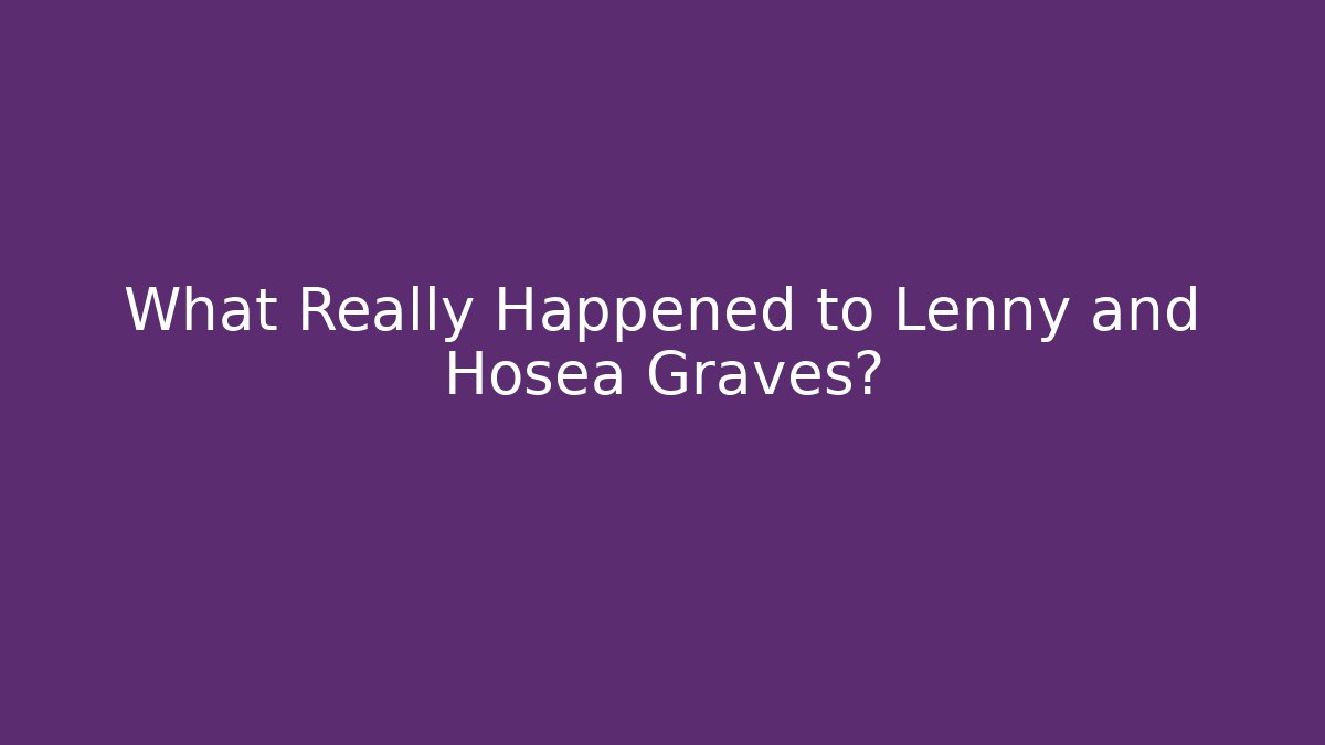 What Really Happened to Lenny and Hosea Graves?