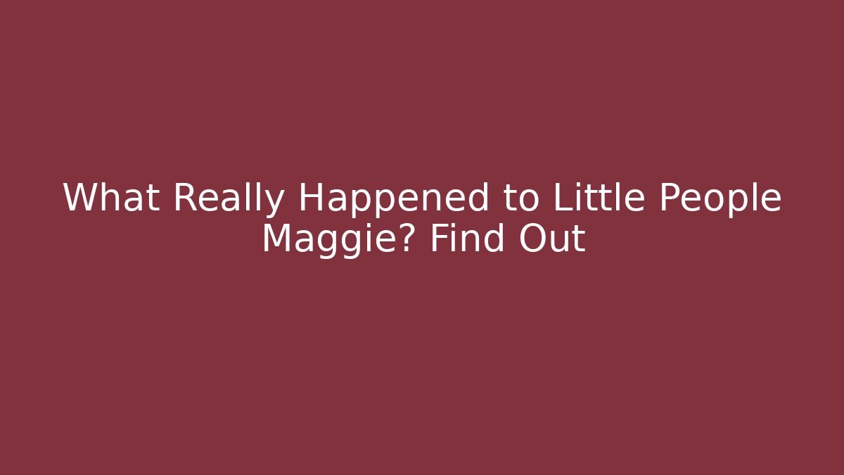 What Really Happened to Little People Maggie? Find Out - Vintage E-Juice