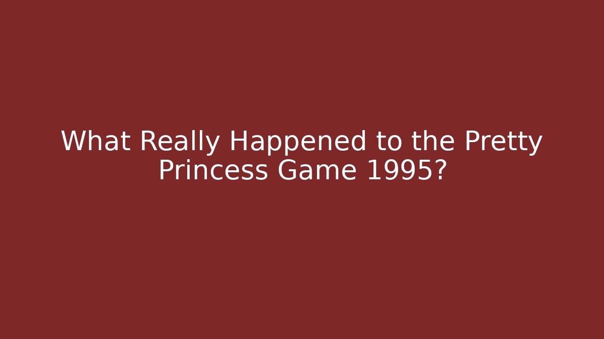 What Really Happened to the Pretty Princess Game 1995?