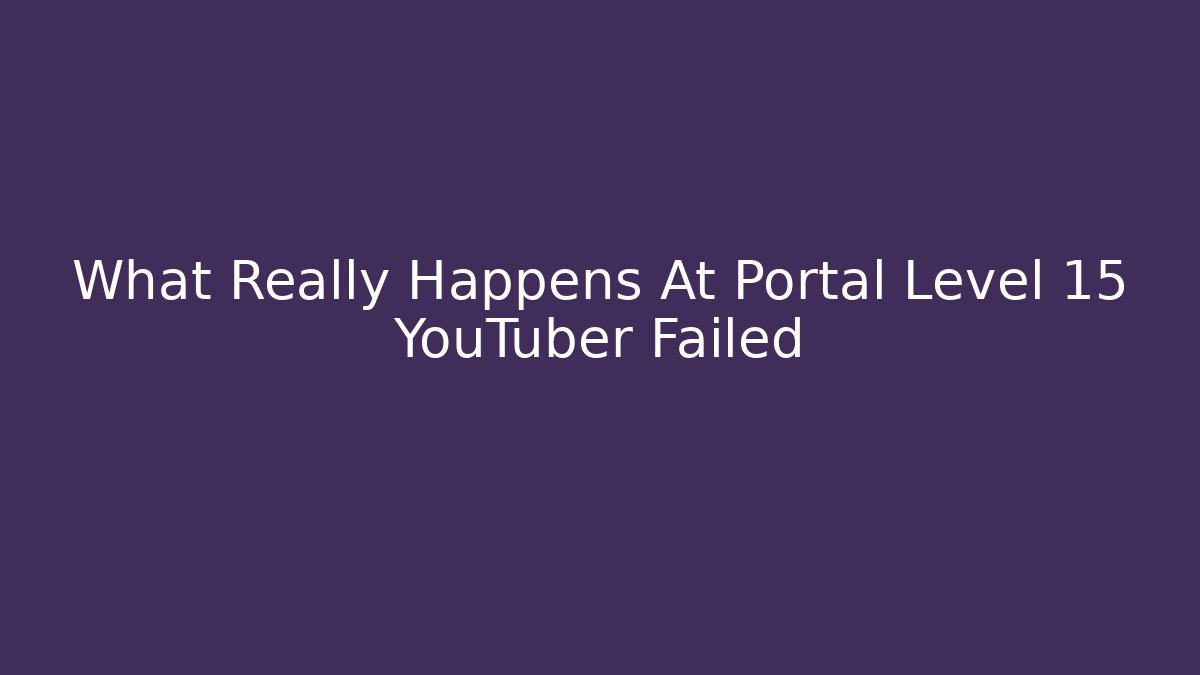 What Really Happens At Portal Level 15 YouTuber Failed