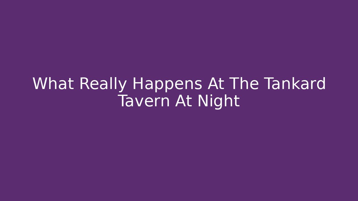What Really Happens At The Tankard Tavern At Night