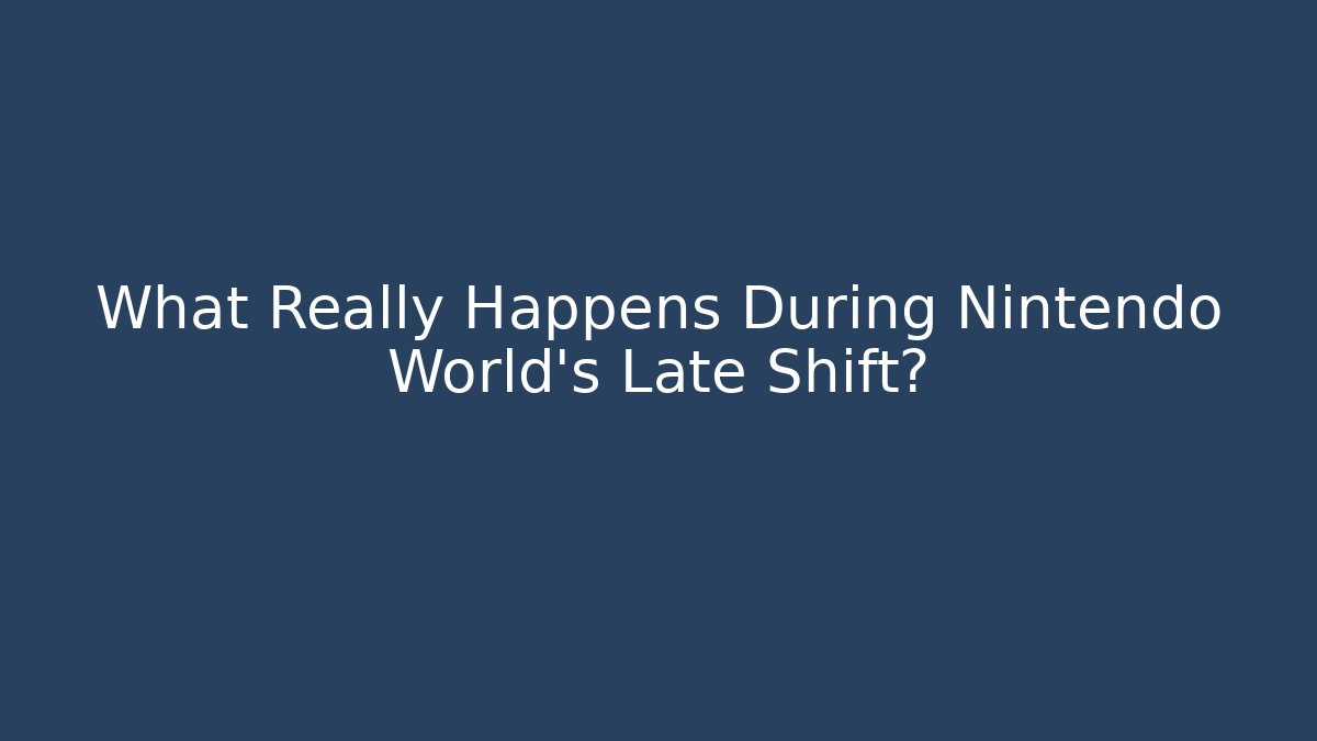 What Really Happens During Nintendo World's Late Shift?