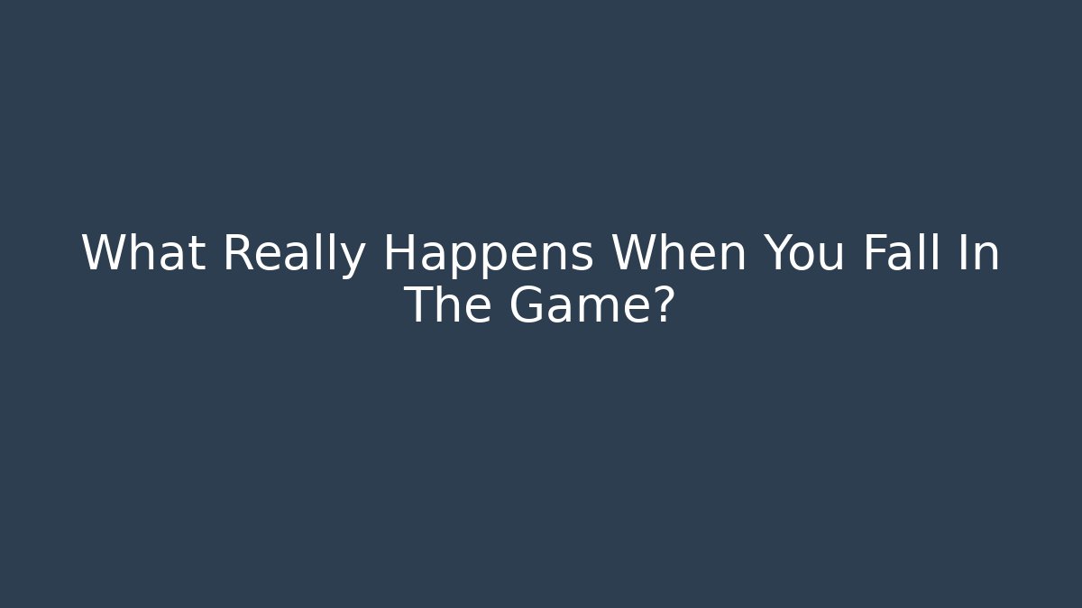 What Really Happens When You Fall In The Game?