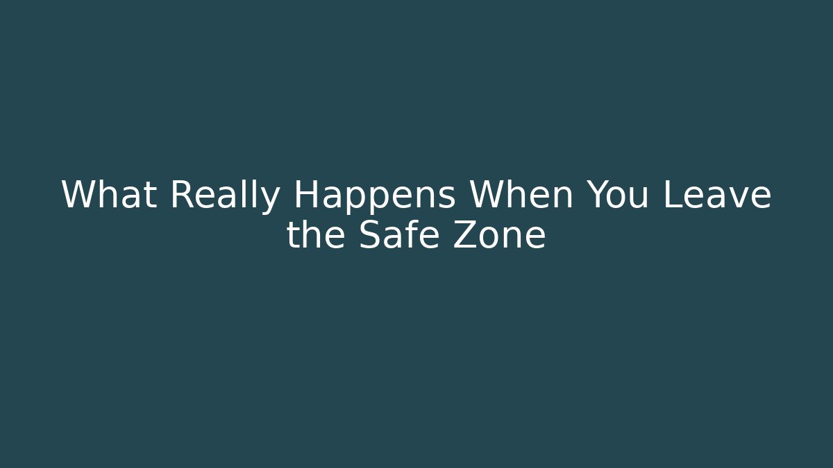 What Really Happens When You Leave the Safe Zone