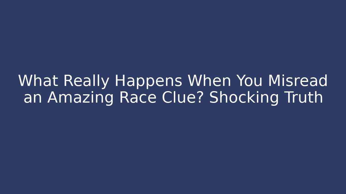 What Really Happens When You Misread an Amazing Race Clue? Shocking Truth