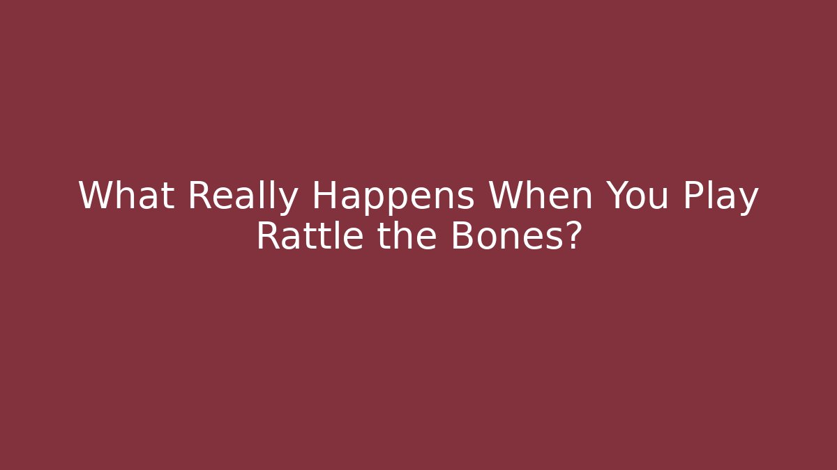 What Really Happens When You Play Rattle the Bones?