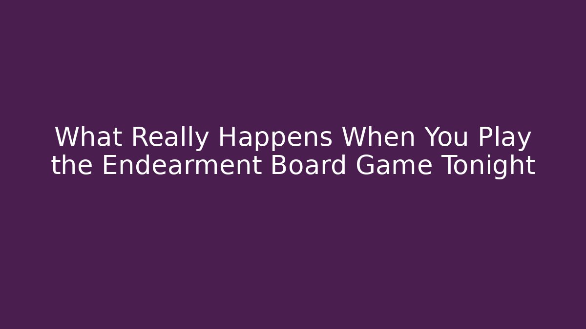 What Really Happens When You Play the Endearment Board Game Tonight