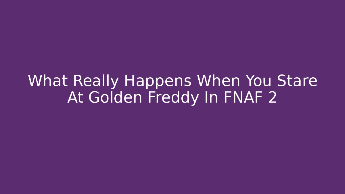 What Really Happens When You Stare At Golden Freddy In FNAF 2