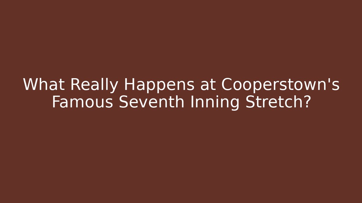 What Really Happens at Cooperstown's Famous Seventh Inning Stretch?