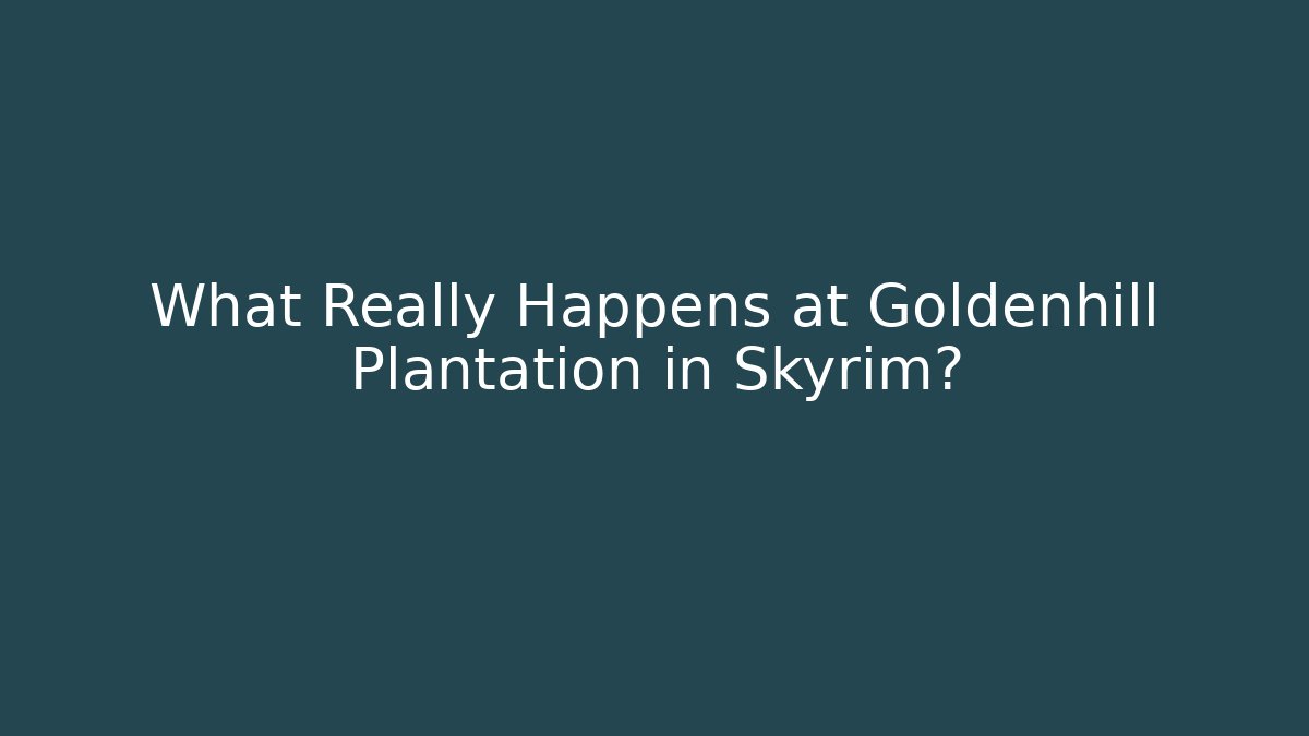 What Really Happens at Goldenhill Plantation in Skyrim?