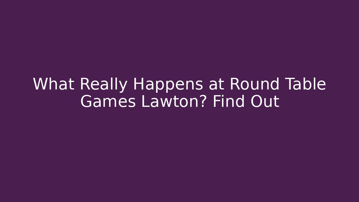 What Really Happens at Round Table Games Lawton? Find Out