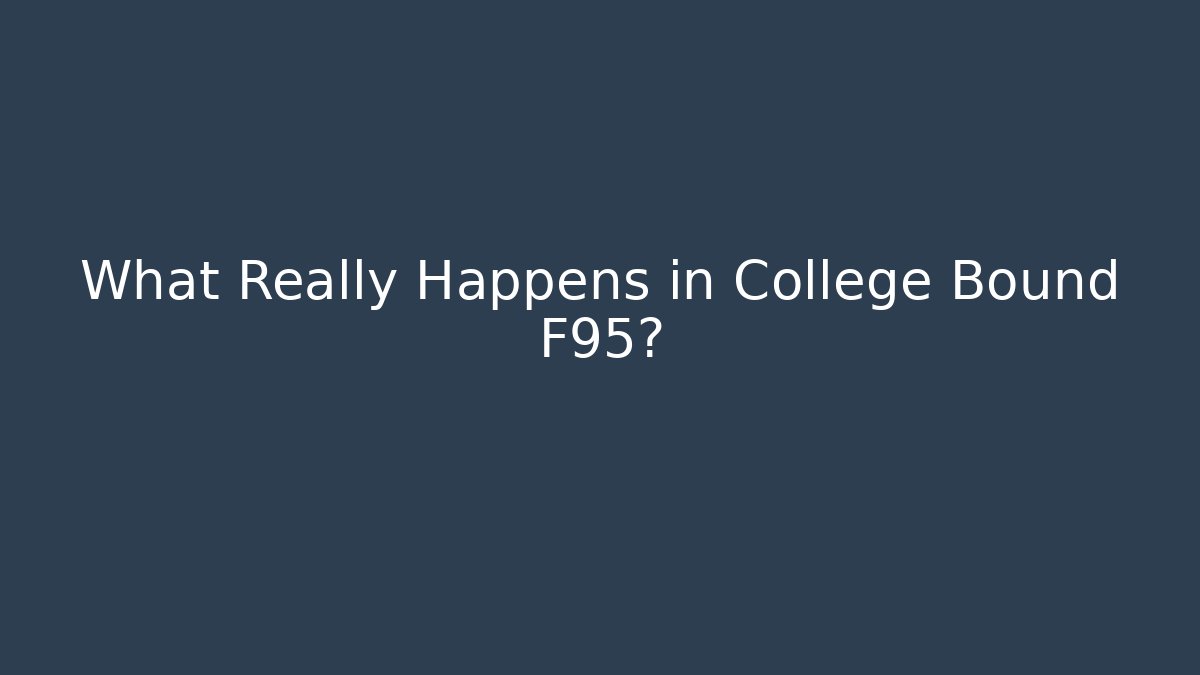 What Really Happens in College Bound F95?