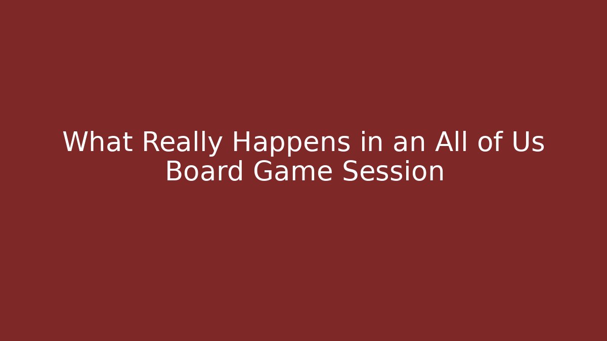 What Really Happens in an All of Us Board Game Session