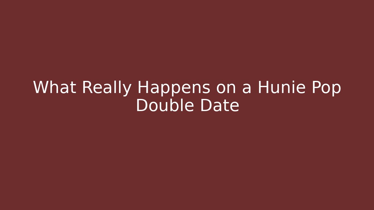 What Really Happens on a Hunie Pop Double Date