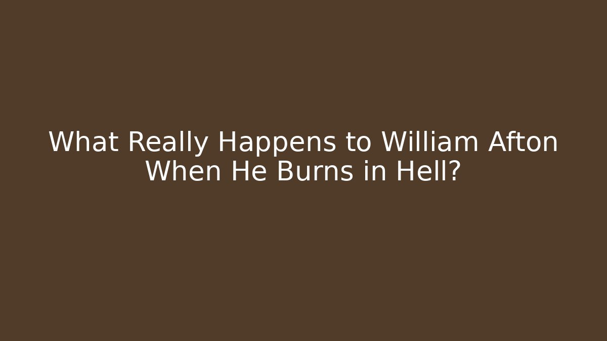 What Really Happens to William Afton When He Burns in Hell?