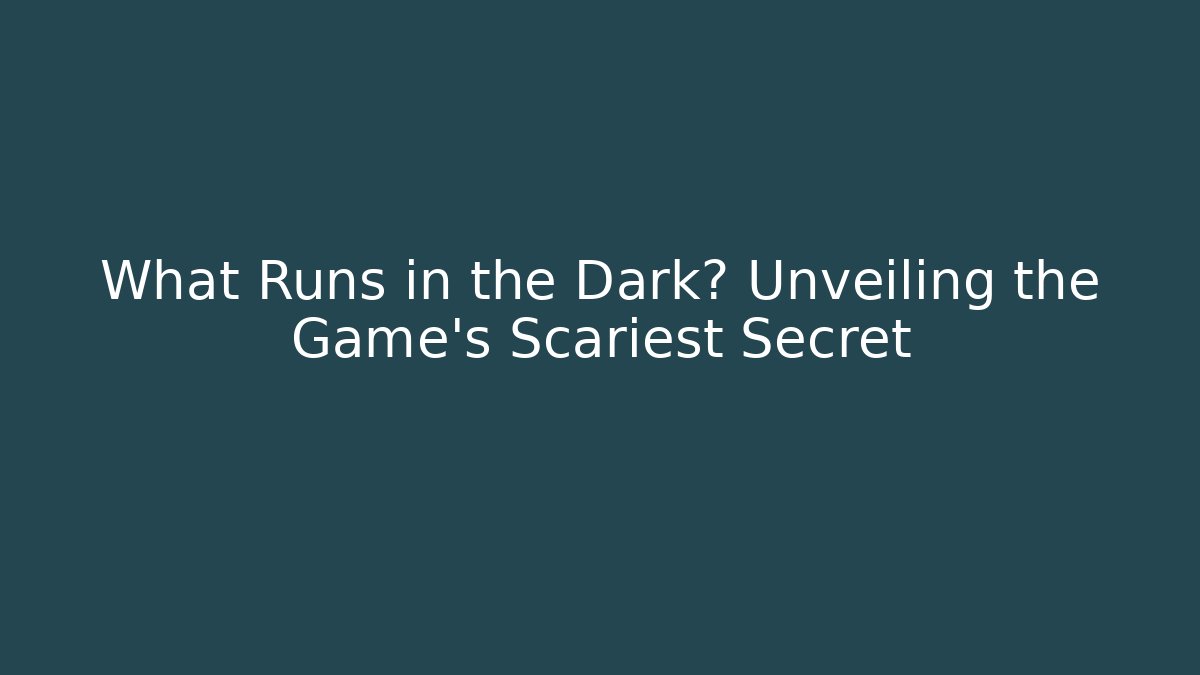What Runs in the Dark? Unveiling the Game's Scariest Secret