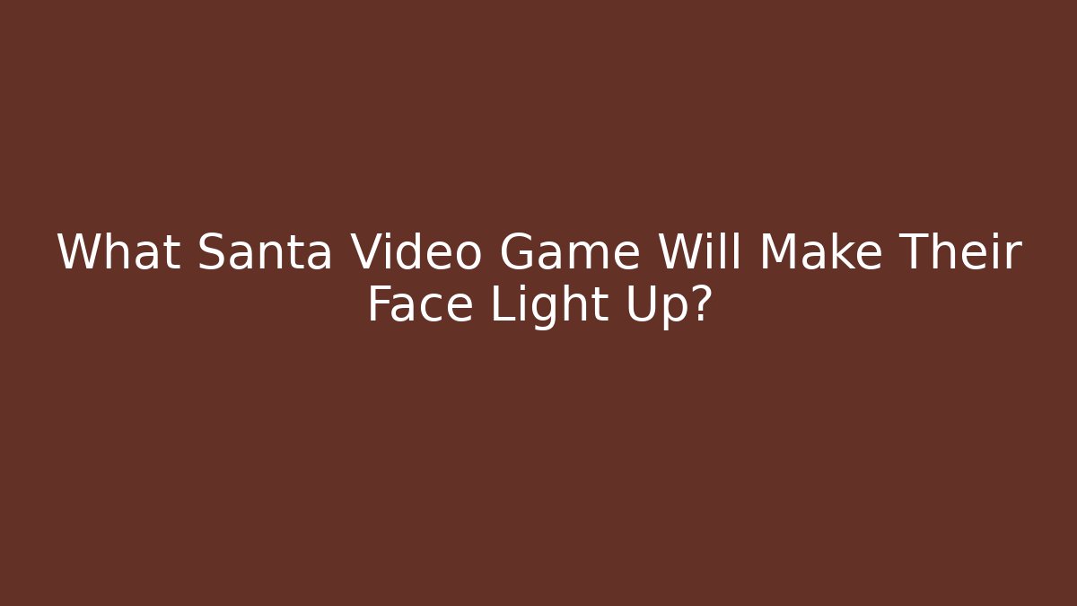 What Santa Video Game Will Make Their Face Light Up?