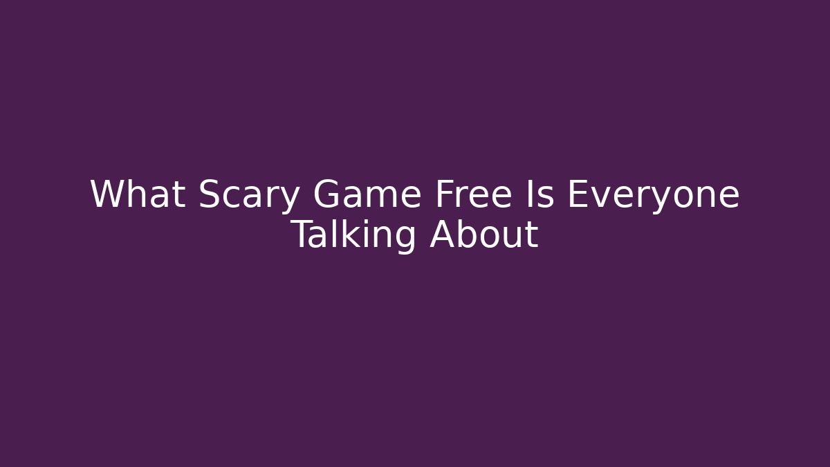 What Scary Game Free Is Everyone Talking About