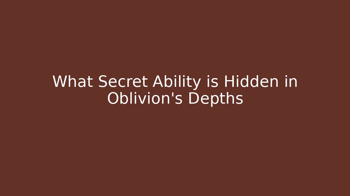 What Secret Ability is Hidden in Oblivion’s Depths
