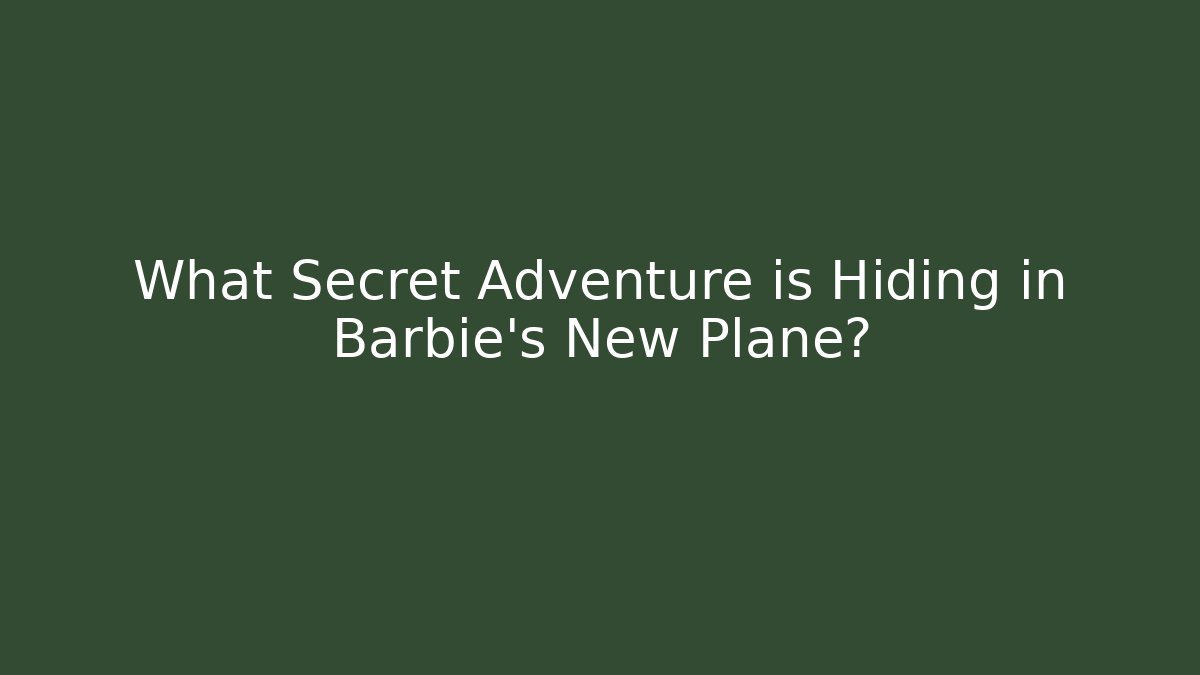 What Secret Adventure is Hiding in Barbie's New Plane?