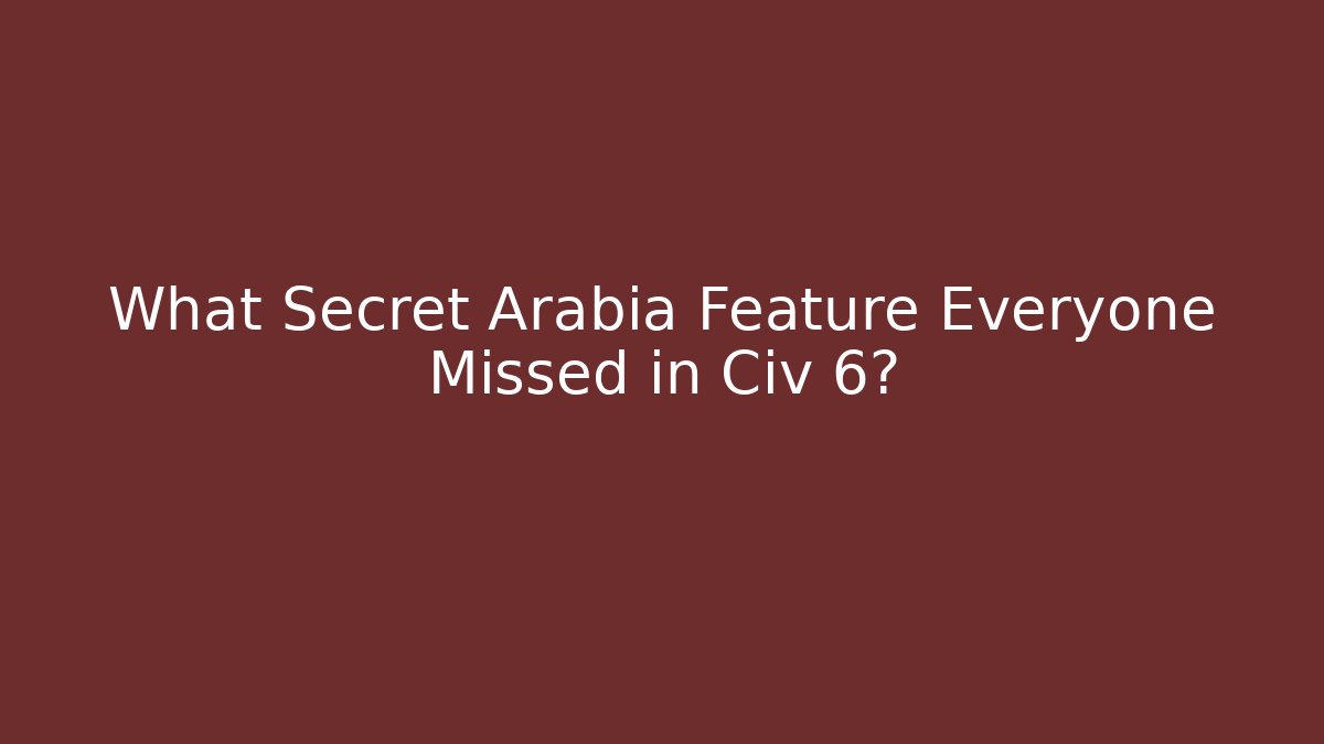 What Secret Arabia Feature Everyone Missed in Civ 6?