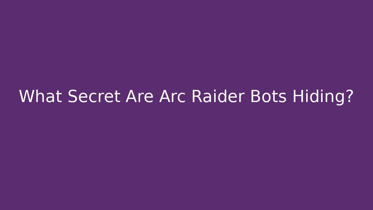 What Secret Are Arc Raider Bots Hiding?