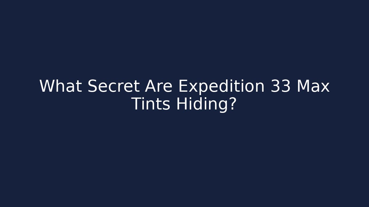 What Secret Are Expedition 33 Max Tints Hiding?
